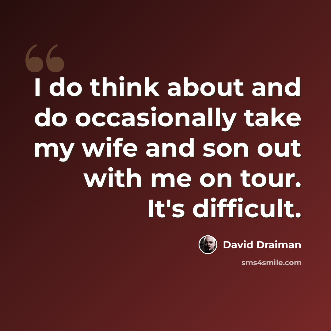 “I do think about and do occasionally take my wife and son out with me on tour. It's difficult.” quote by David Draiman