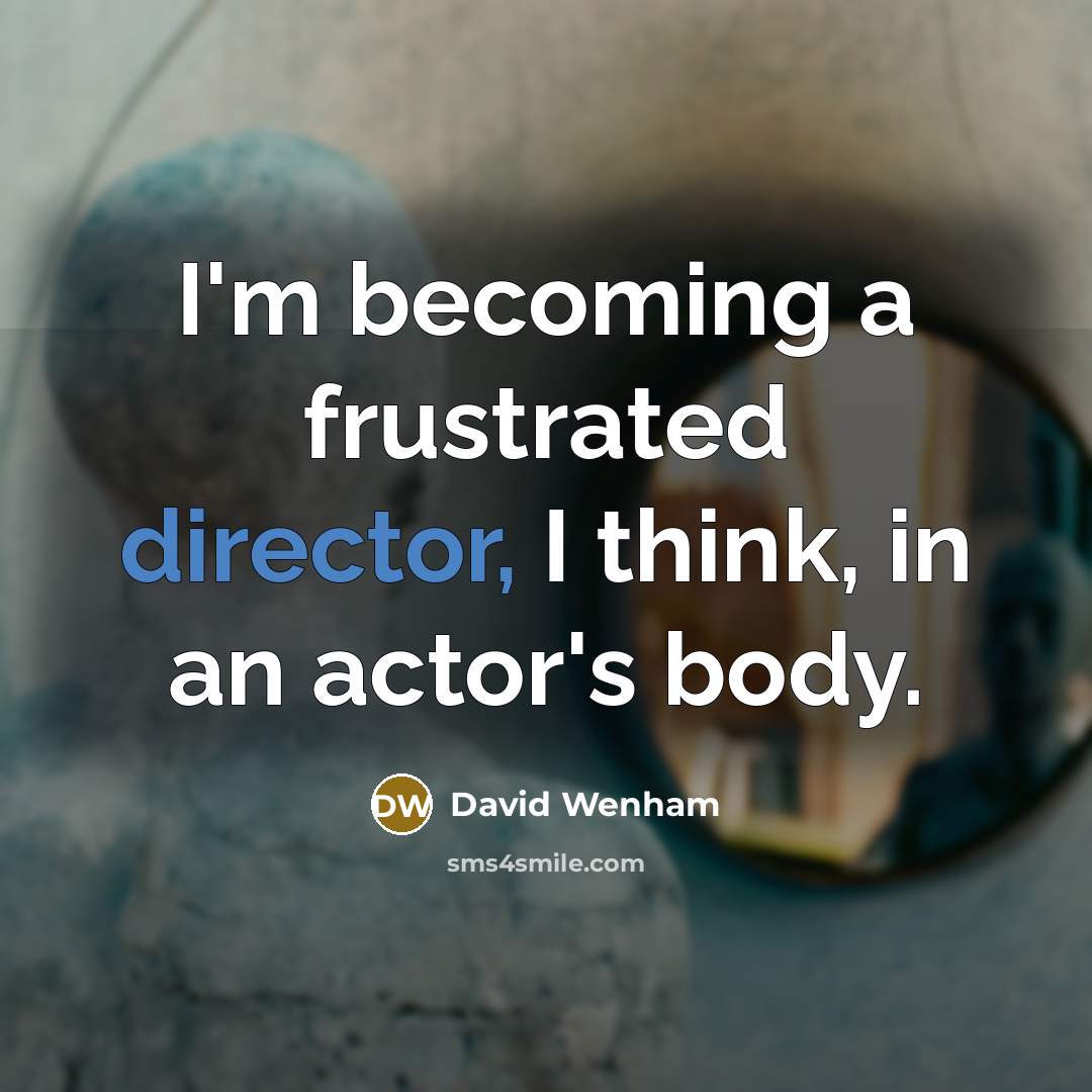 “I'm becoming a frustrated director, I think, in an actor's body.” quote by David Wenham