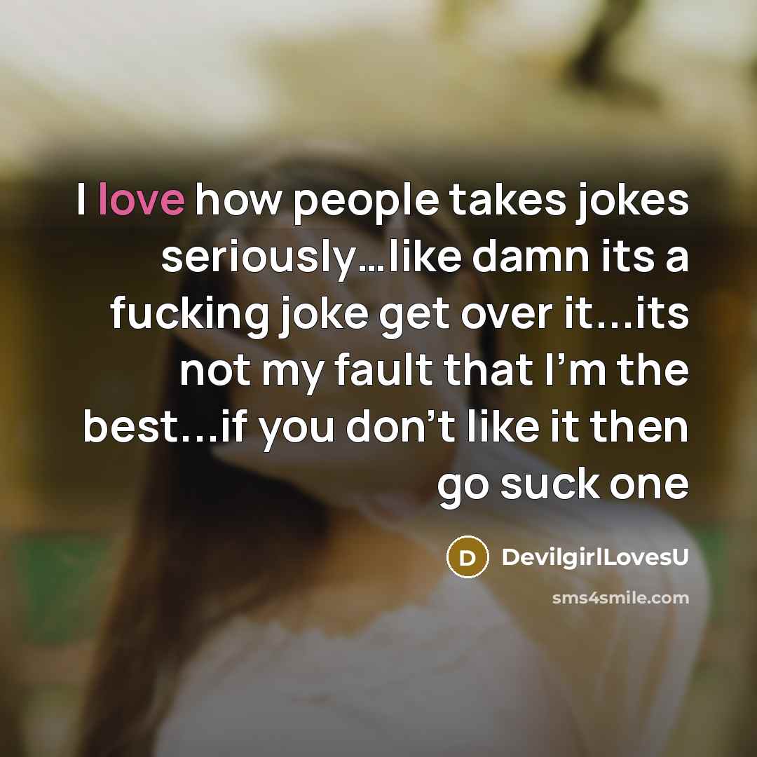 “I love how people takes jokes seriously…like damn its a fucking joke get over it...its not my fault that I'm the best...if you don't like it then go suck one” quote by DevilgirlLovesU