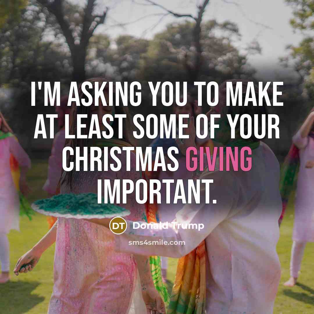 “I'm asking you to make at least some of your Christmas giving important.” quote by Donald Trump