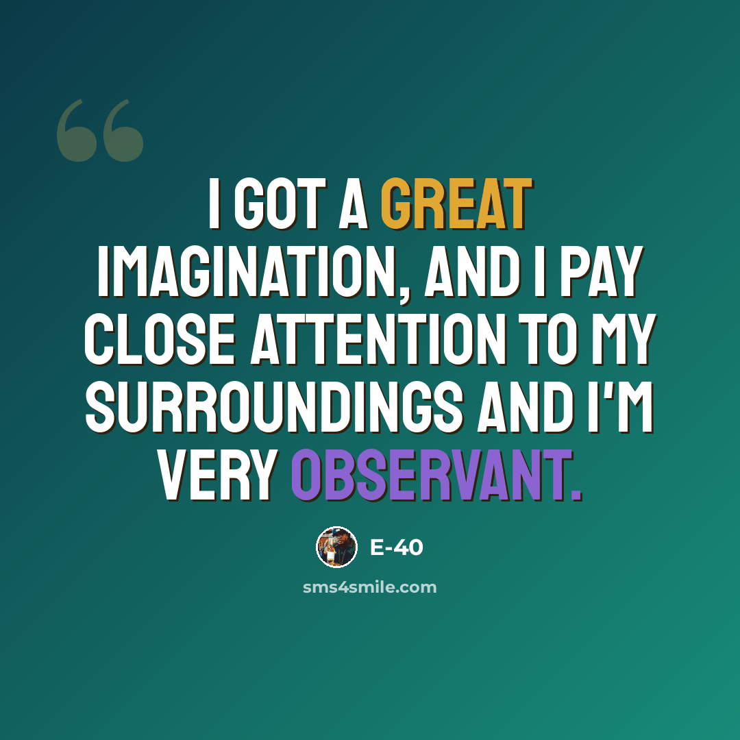 “I got a great imagination, and I pay close attention to my surroundings and I'm very observant.” quote by E-40