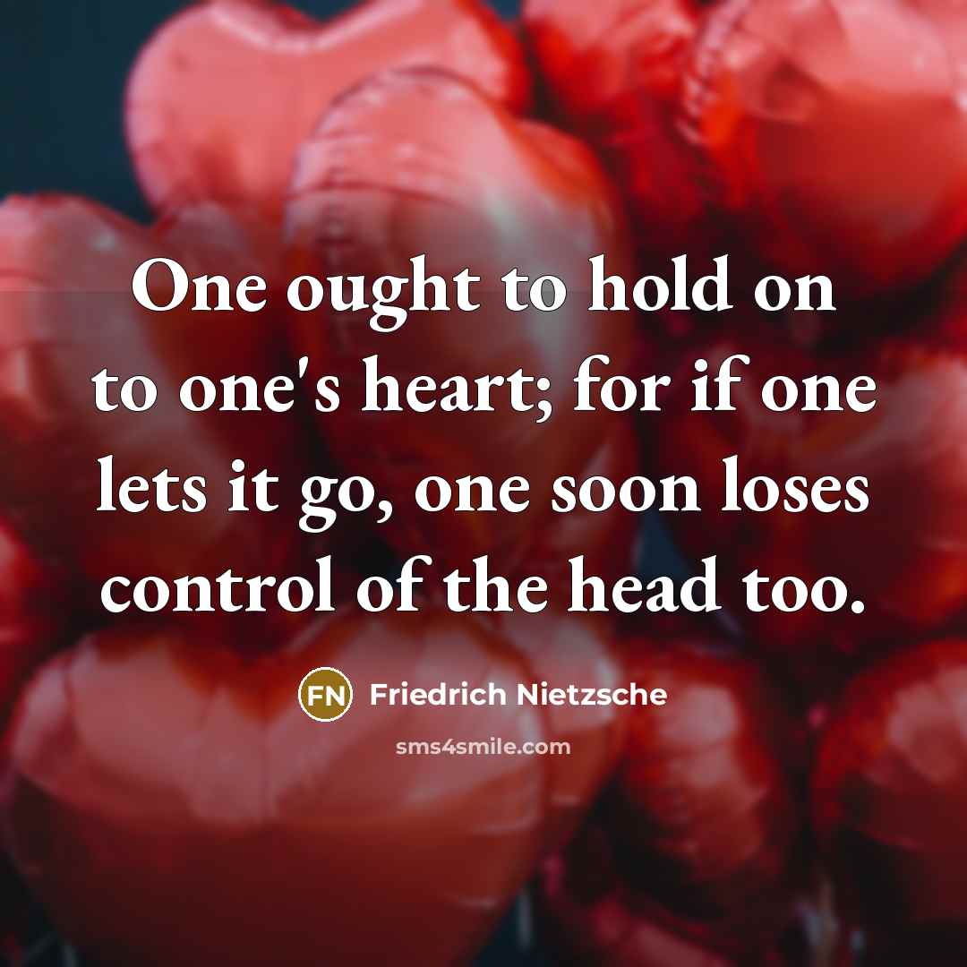 “One ought to hold on to one's heart; for if one lets it go, one soon loses control of the head too.” quote by Friedrich Nietzsche