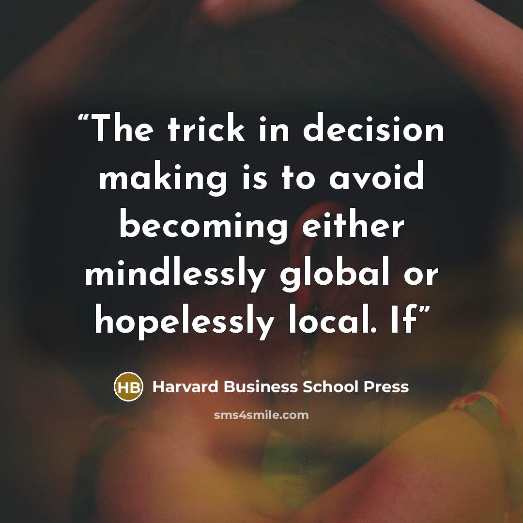 “The trick in decision making is to avoid becoming either mindlessly global or hopelessly local. If” quote by Harvard Business School Press