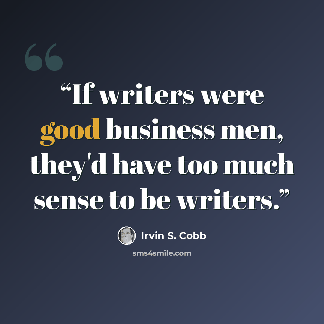 “If writers were good business men, they'd have too much sense to be writers.” quote by Irvin S. Cobb