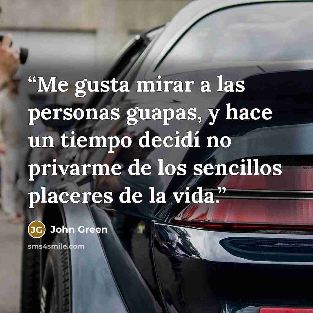 “Me gusta mirar a las personas guapas, y hace un tiempo decidí no privarme de los sencillos placeres de la vida.” quote by John Green