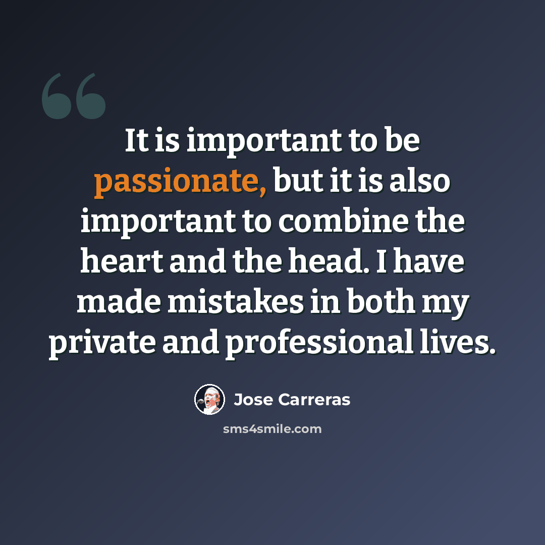 “It is important to be passionate, but it is also important to combine the heart and the head. I have made mistakes in both my private and professional lives.” quote by Jose Carreras