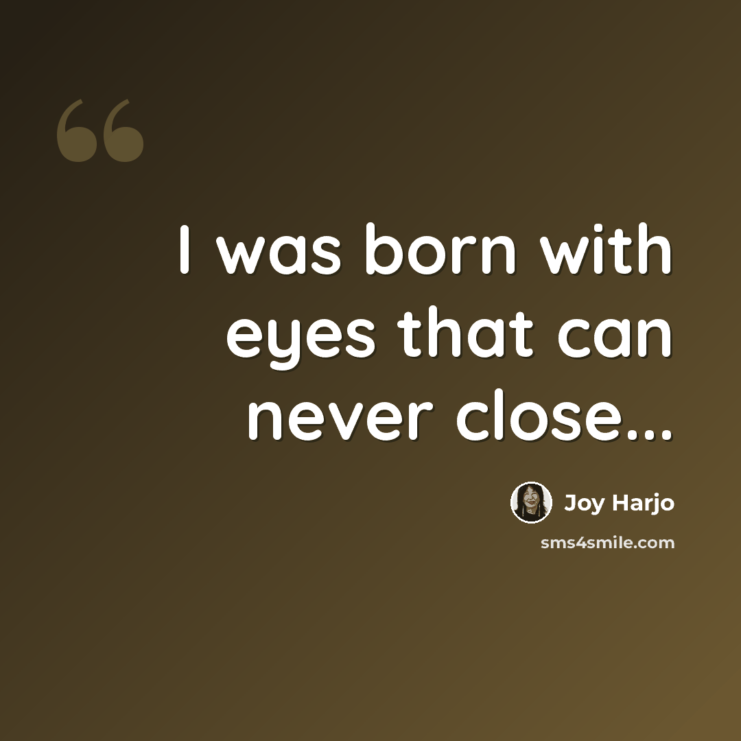 “I was born with eyes that can never close...” quote by Joy Harjo