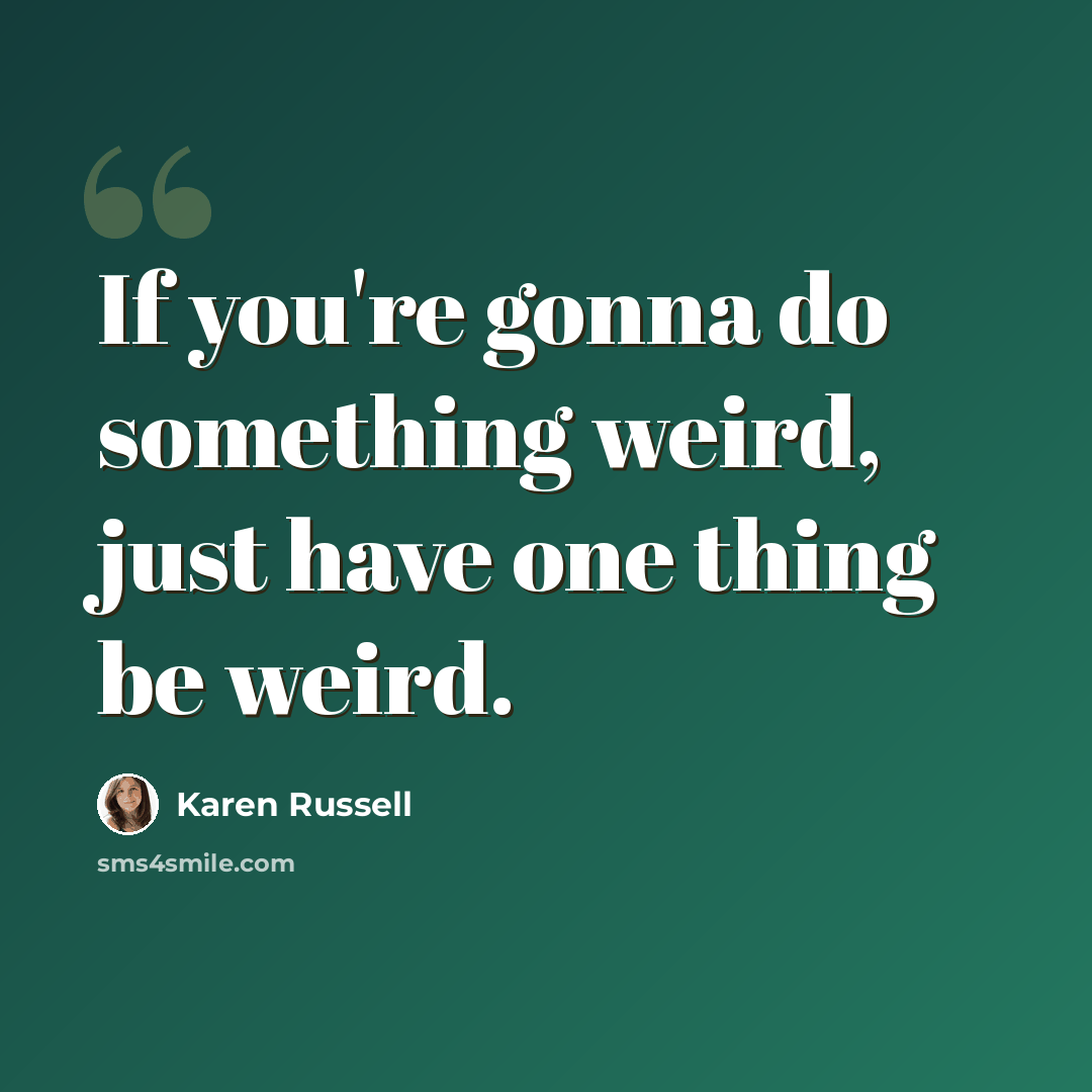 “If you're gonna do something weird, just have one thing be weird.” quote by Karen Russell