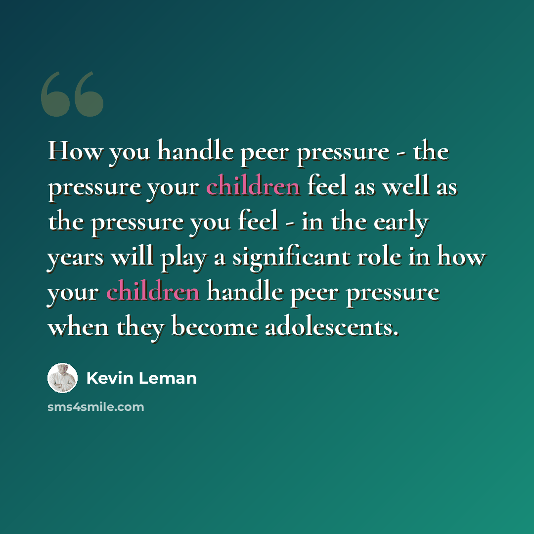 “How you handle peer pressure - the pressure your children feel as well as the pressure you feel - in the early years will play a significant role in how your children handle peer pressure when they become adolescents.” quote by Kevin Leman