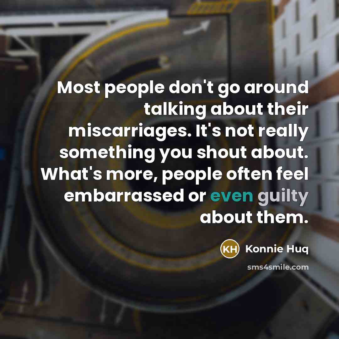 “Most people don't go around talking about their miscarriages. It's not really something you shout about. What's more, people often feel embarrassed or even guilty about them.” quote by Konnie Huq