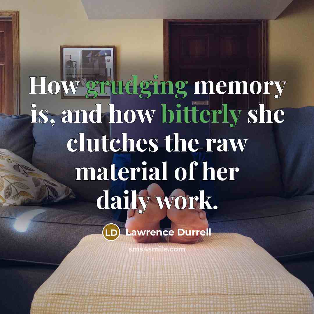 “How grudging memory is, and how bitterly she clutches the raw material of her daily work.” quote by Lawrence Durrell