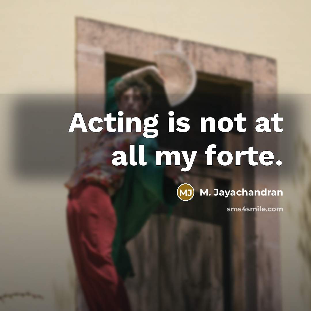 “Acting is not at all my forte.” quote by M. Jayachandran