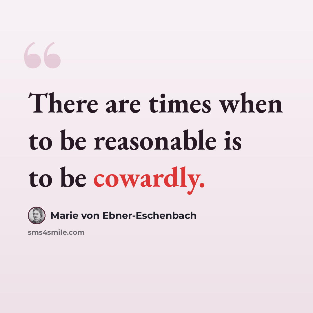 “There are times when to be reasonable is to be cowardly.” quote by Marie von Ebner-Eschenbach
