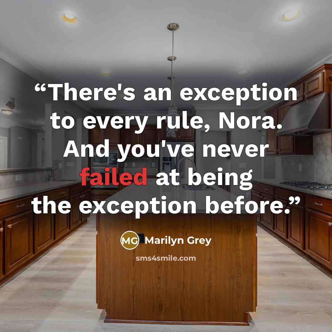 “There's an exception to every rule, Nora. And you've never failed at being the exception before.” quote by Marilyn Grey