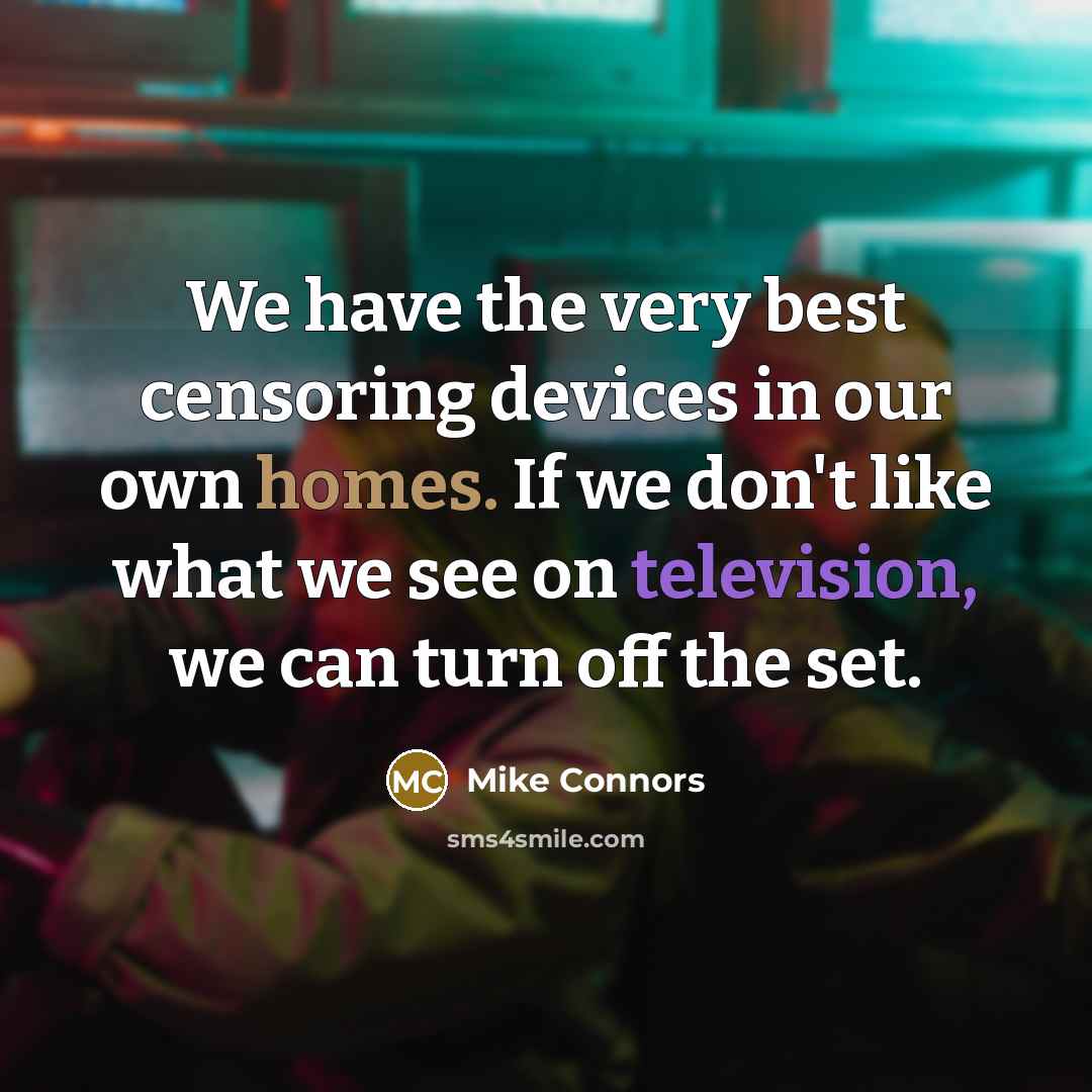 “We have the very best censoring devices in our own homes. If we don't like what we see on television, we can turn off the set.” quote by Mike Connors