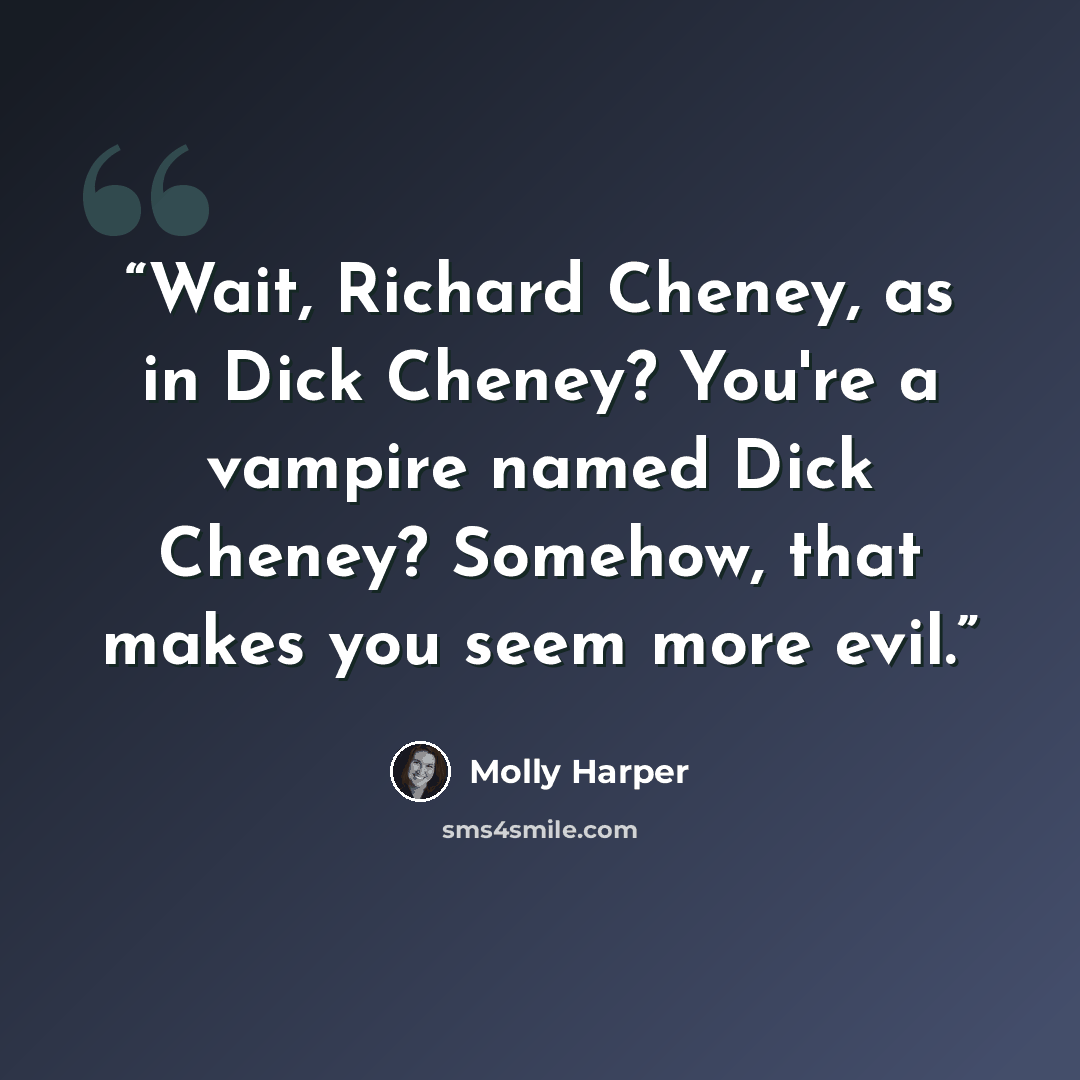 “Wait, Richard Cheney, as in Dick Cheney? You're a vampire named Dick Cheney? Somehow, that makes you seem more evil.” quote by Molly Harper