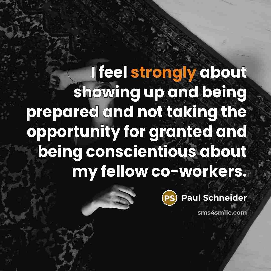 “I feel strongly about showing up and being prepared and not taking the opportunity for granted and being conscientious about my fellow co-workers.” quote by Paul Schneider