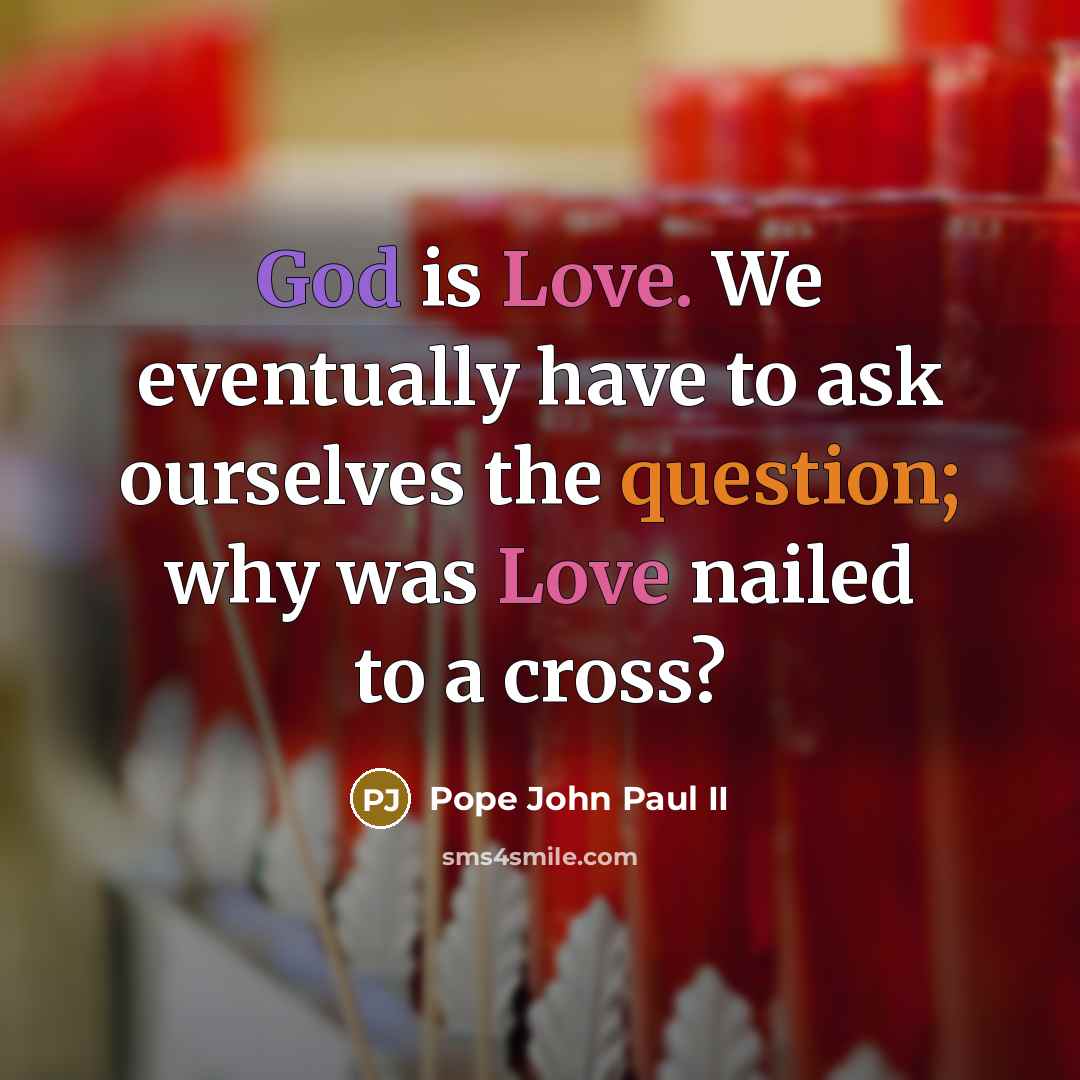 “God is Love. We eventually have to ask ourselves the question; why was Love nailed to a cross?” quote by Pope John Paul II