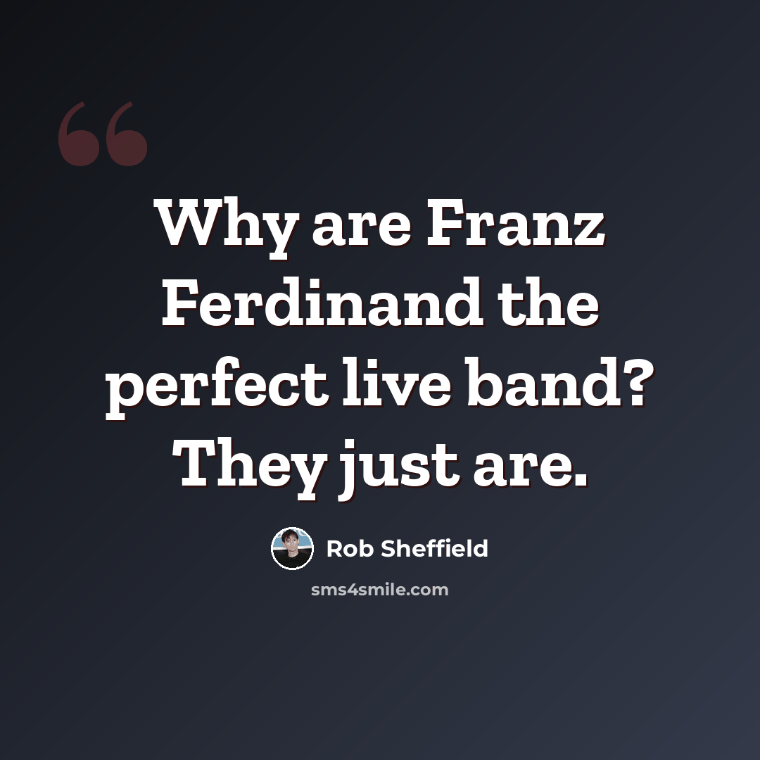 “Why are Franz Ferdinand the perfect live band? They just are.” quote by Rob Sheffield