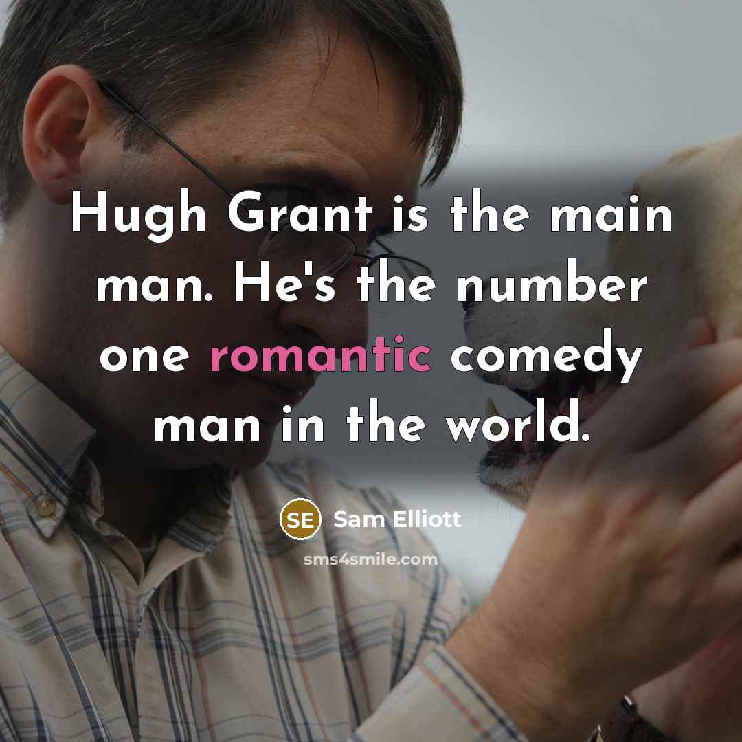 “Hugh Grant is the main man. He's the number one romantic comedy man in the world.” quote by Sam Elliott