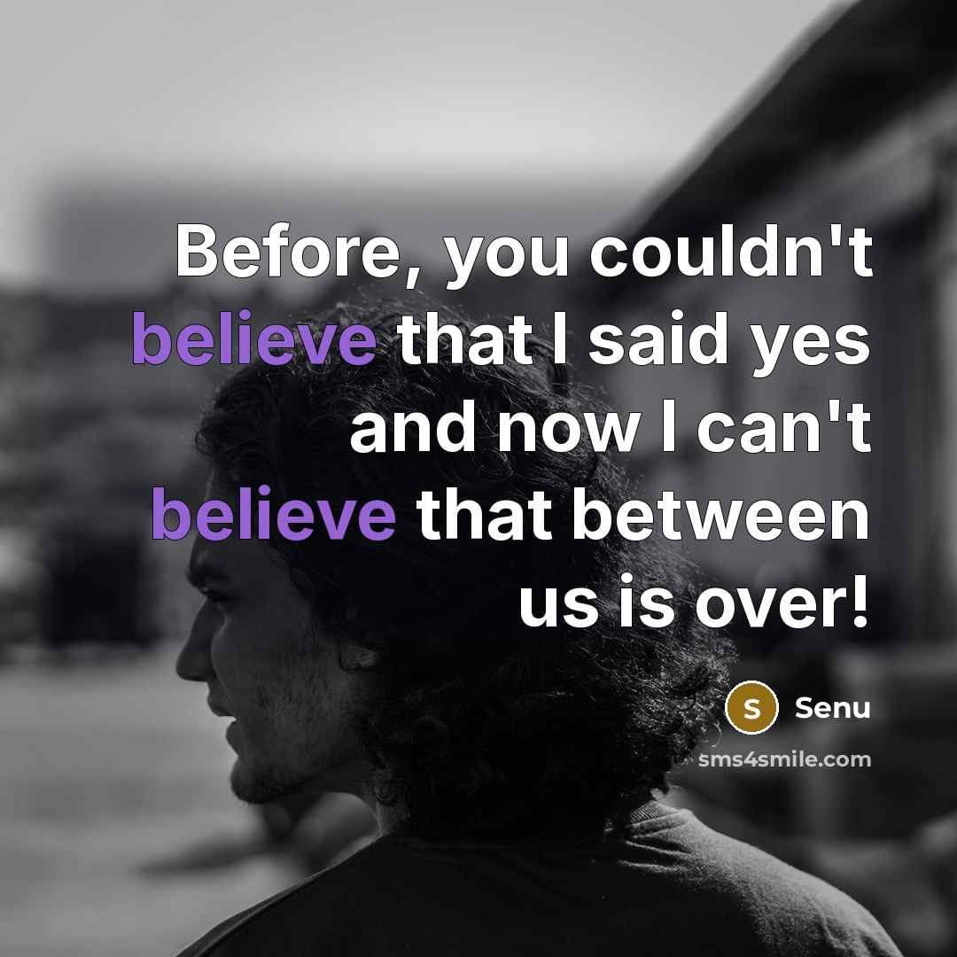 “Before, you couldn't believe that I said yes and now I can't believe that between us is over!” quote by Senu