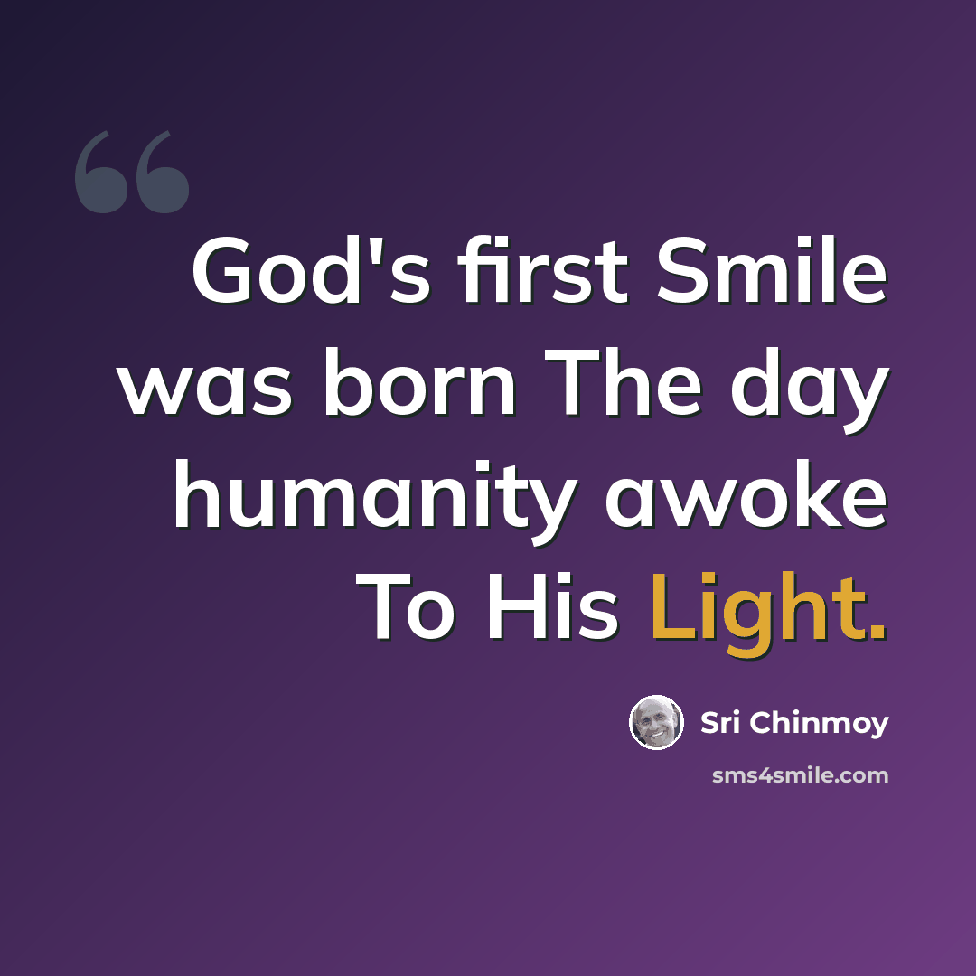 “God's first Smile was born The day humanity awoke To His Light.” quote by Sri Chinmoy