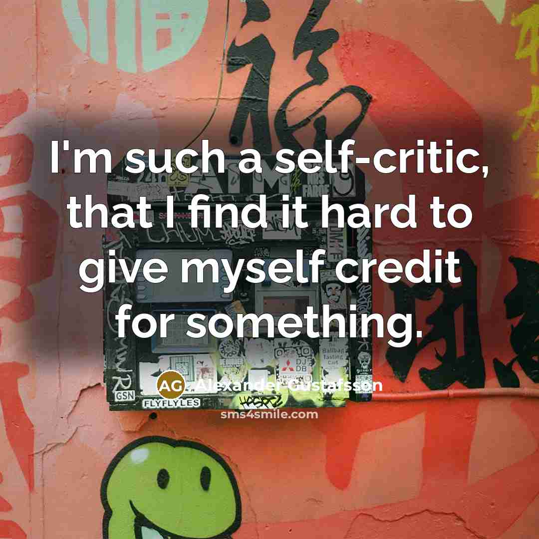 “I'm such a self-critic, that I find it hard to give myself credit for something.” quote by Alexander Gustafsson