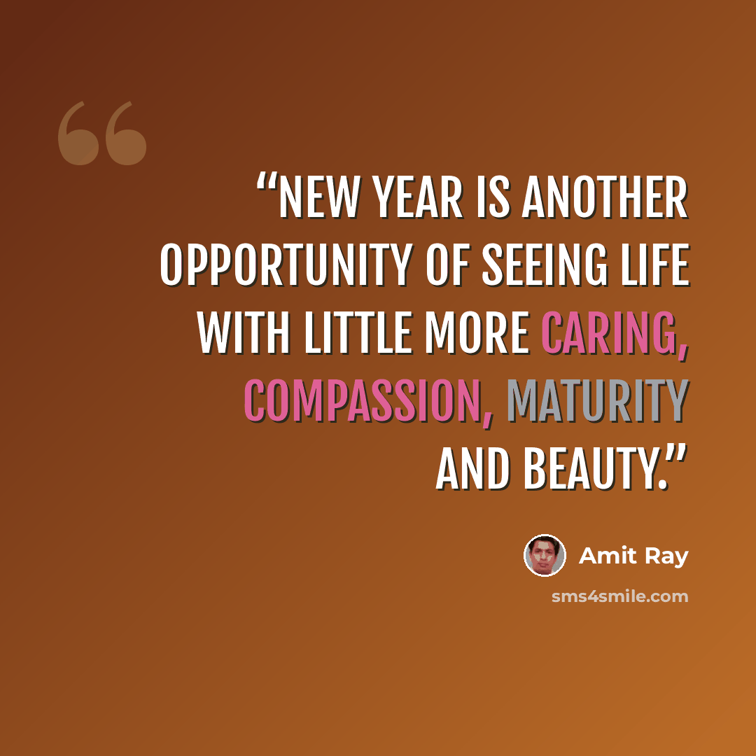 “New year is another opportunity of seeing life with little more caring, compassion, maturity and beauty.” quote by Amit Ray