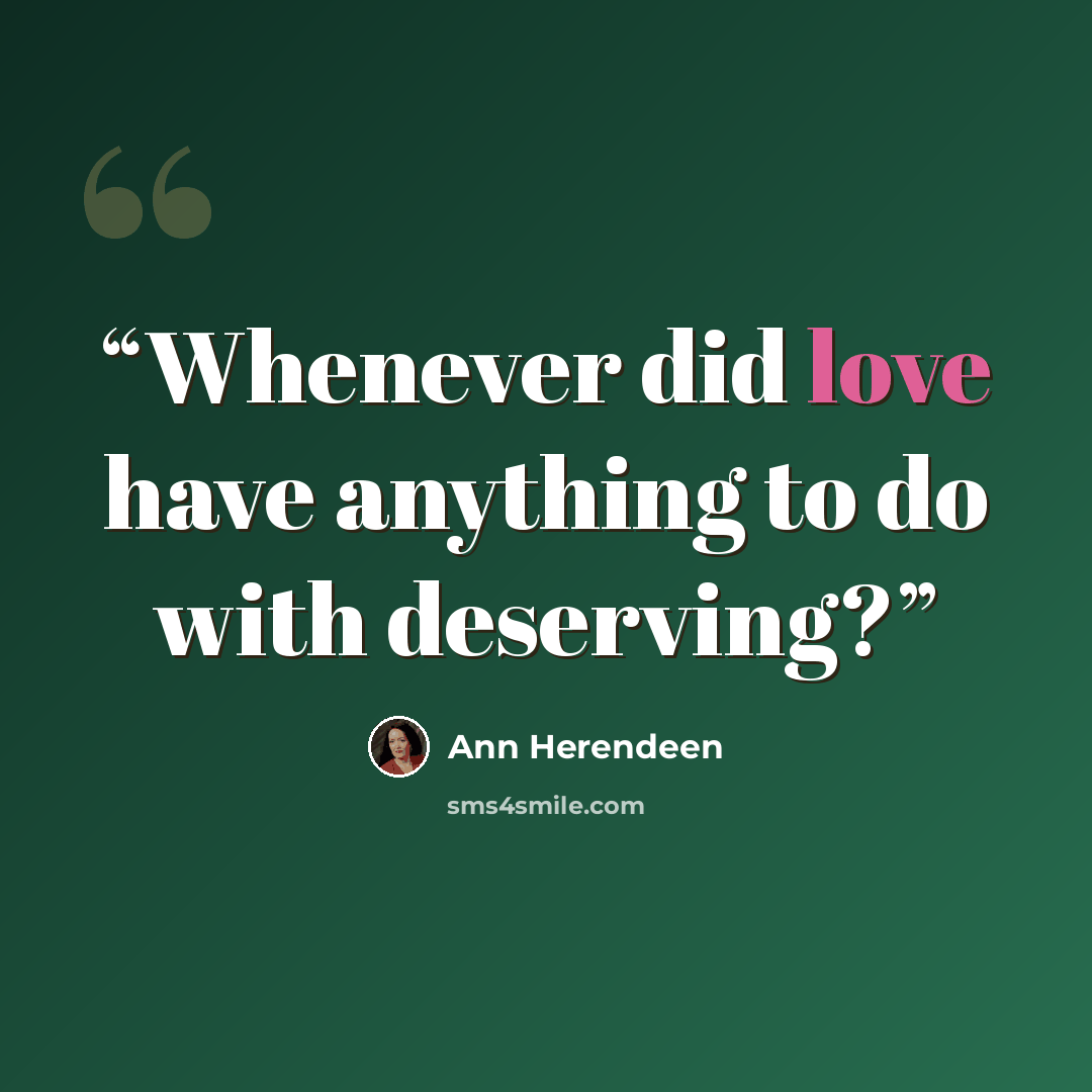 “Whenever did love have anything to do with deserving?” quote by Ann Herendeen