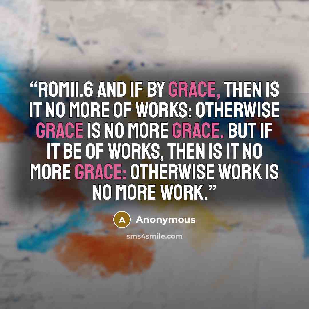 “ROM11.6 And if by grace, then is it no more of works: otherwise grace is no more grace. But if it be of works, then is it no more grace: otherwise work is no more work.” quote by Anonymous
