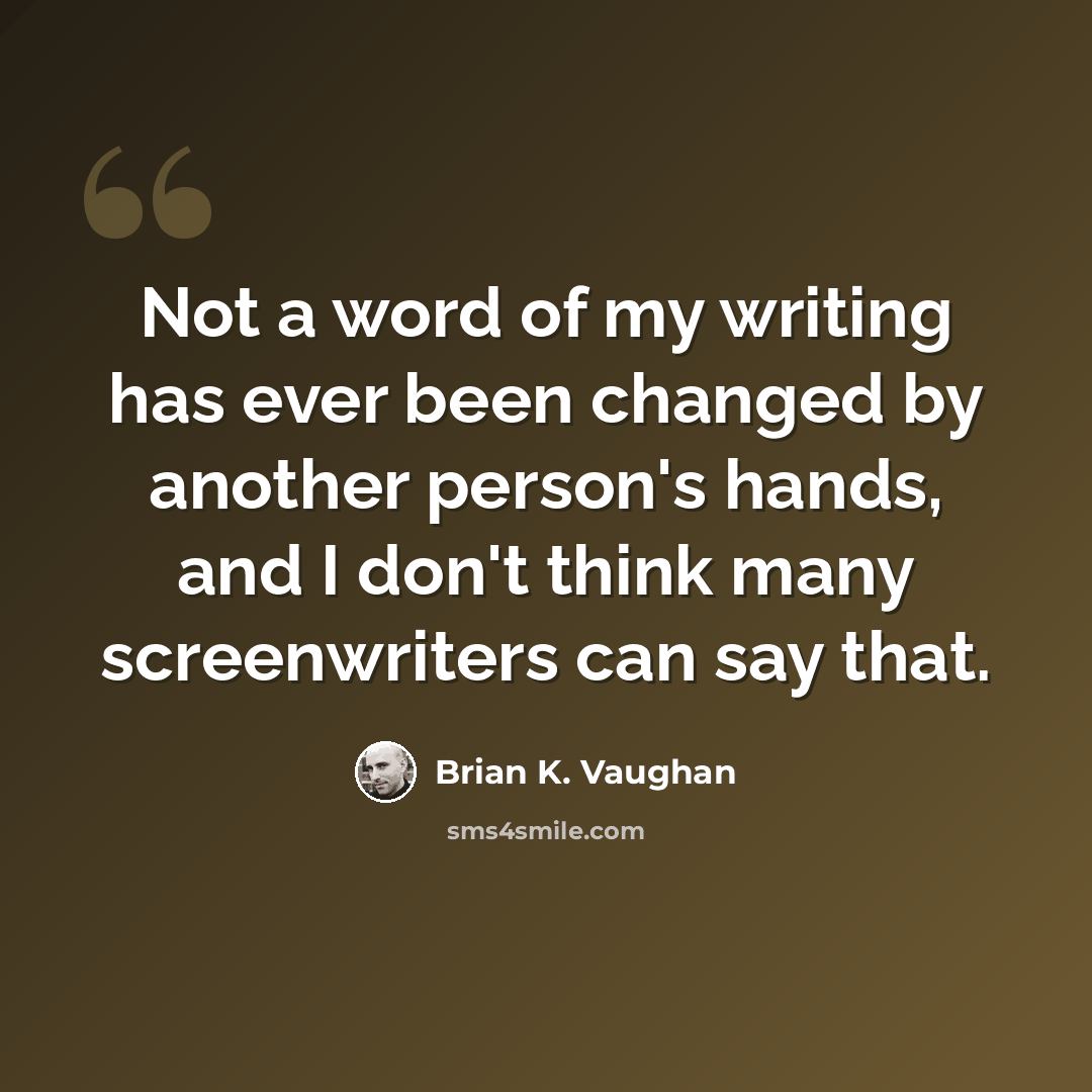 “Not a word of my writing has ever been changed by another person's hands, and I don't think many screenwriters can say that.” quote by Brian K. Vaughan