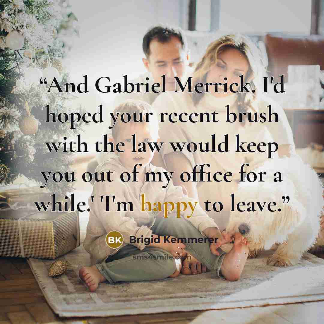 “And Gabriel Merrick. I'd hoped your recent brush with the law would keep you out of my office for a while.' 'I'm happy to leave.” quote by Brigid Kemmerer