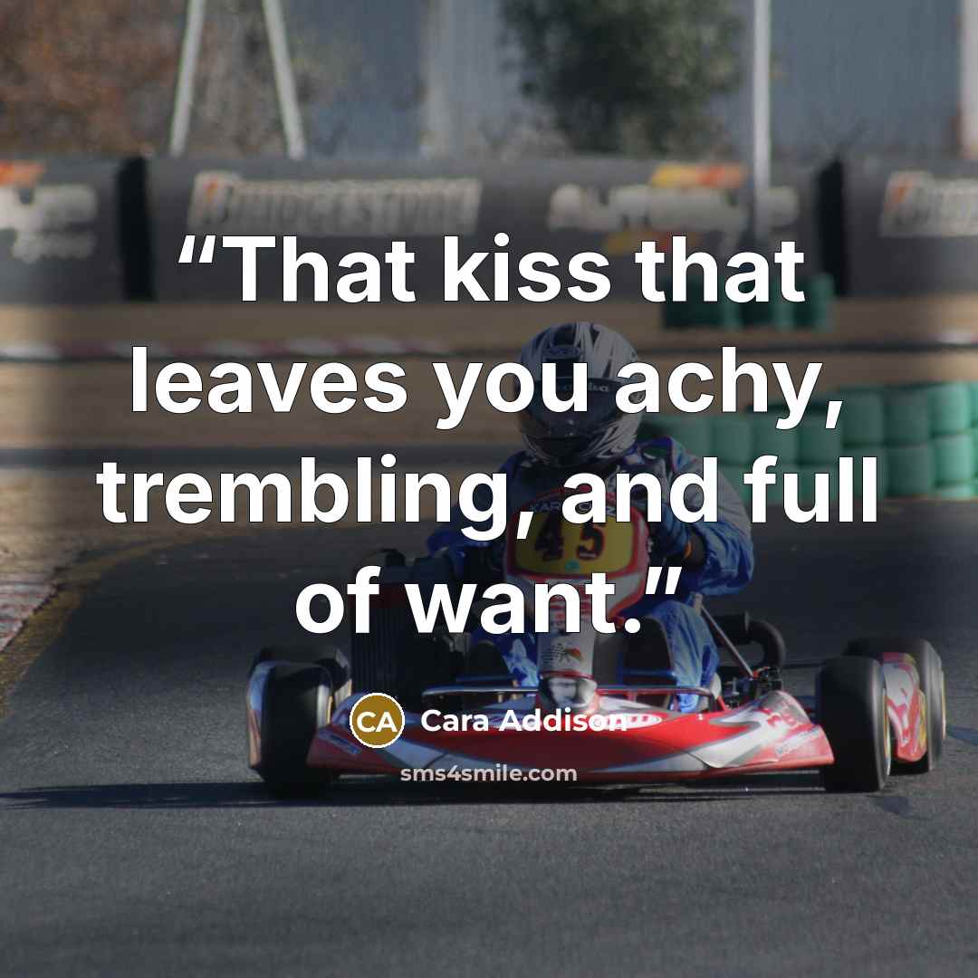 “That kiss that leaves you achy, trembling, and full of want.” quote by Cara Addison