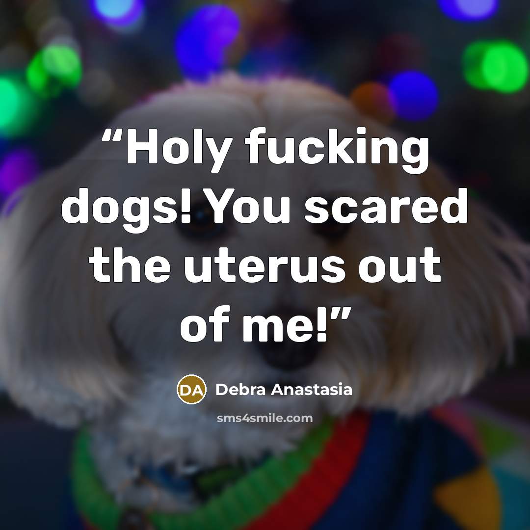 “Holy fucking dogs! You scared the uterus out of me!” quote by Debra Anastasia