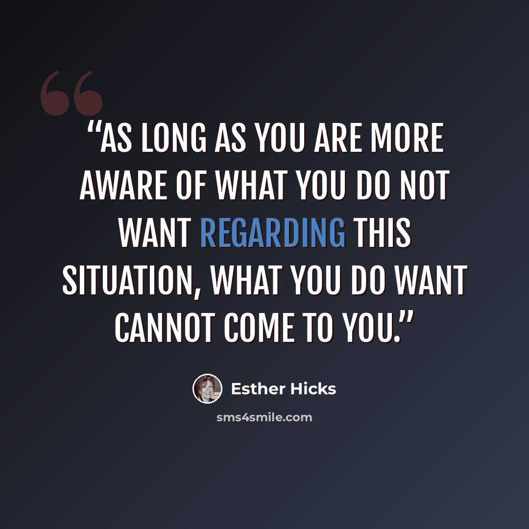 “As long as you are more aware of what you do not want regarding this situation, what you do want cannot come to you.” quote by Esther Hicks