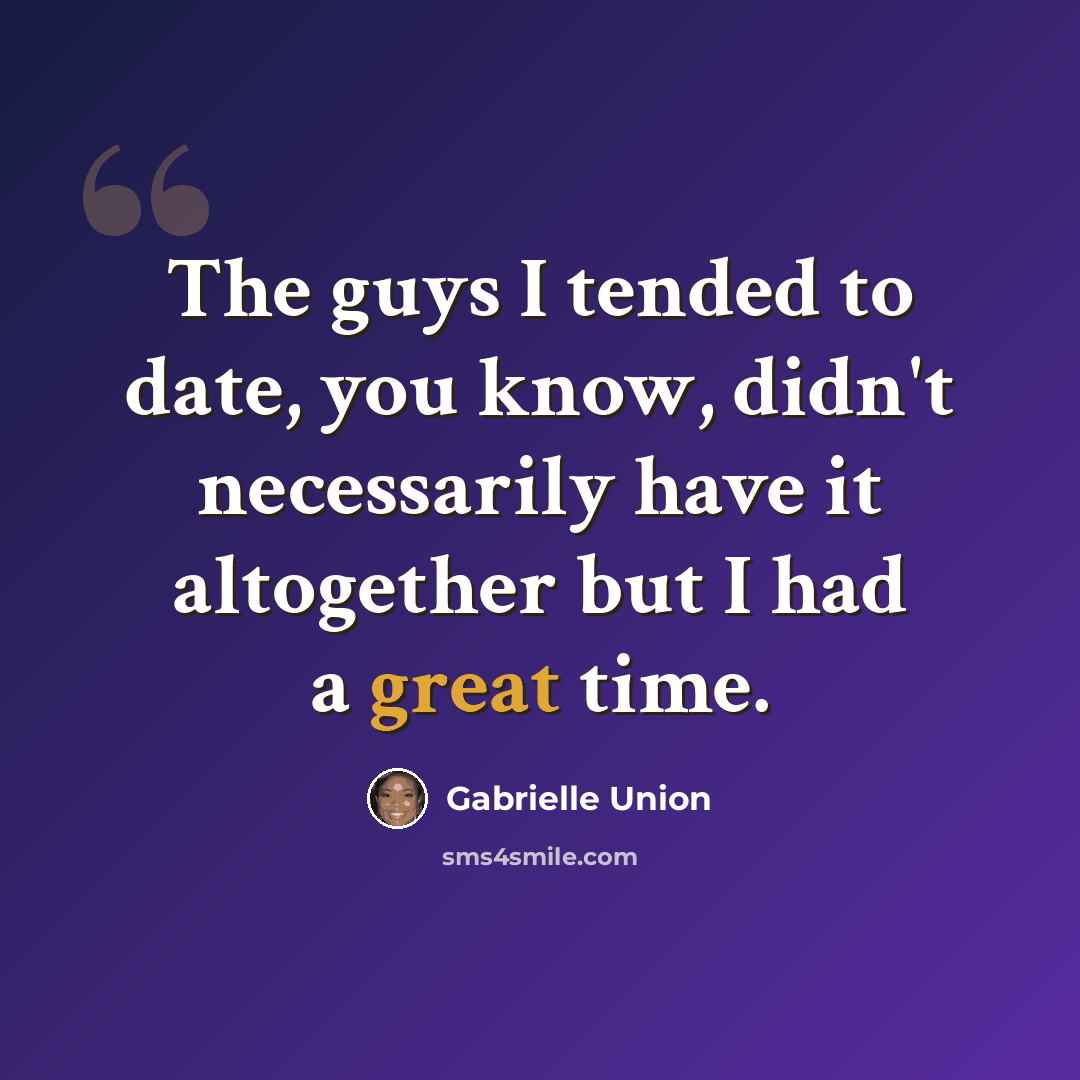 “The guys I tended to date, you know, didn't necessarily have it altogether but I had a great time.” quote by Gabrielle Union