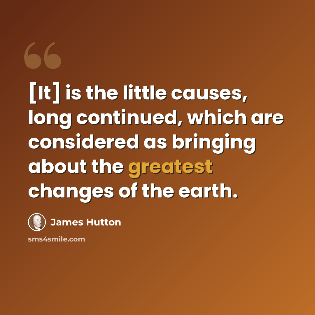 “[It] is the little causes, long continued, which are considered as bringing about the greatest changes of the earth.” quote by James Hutton