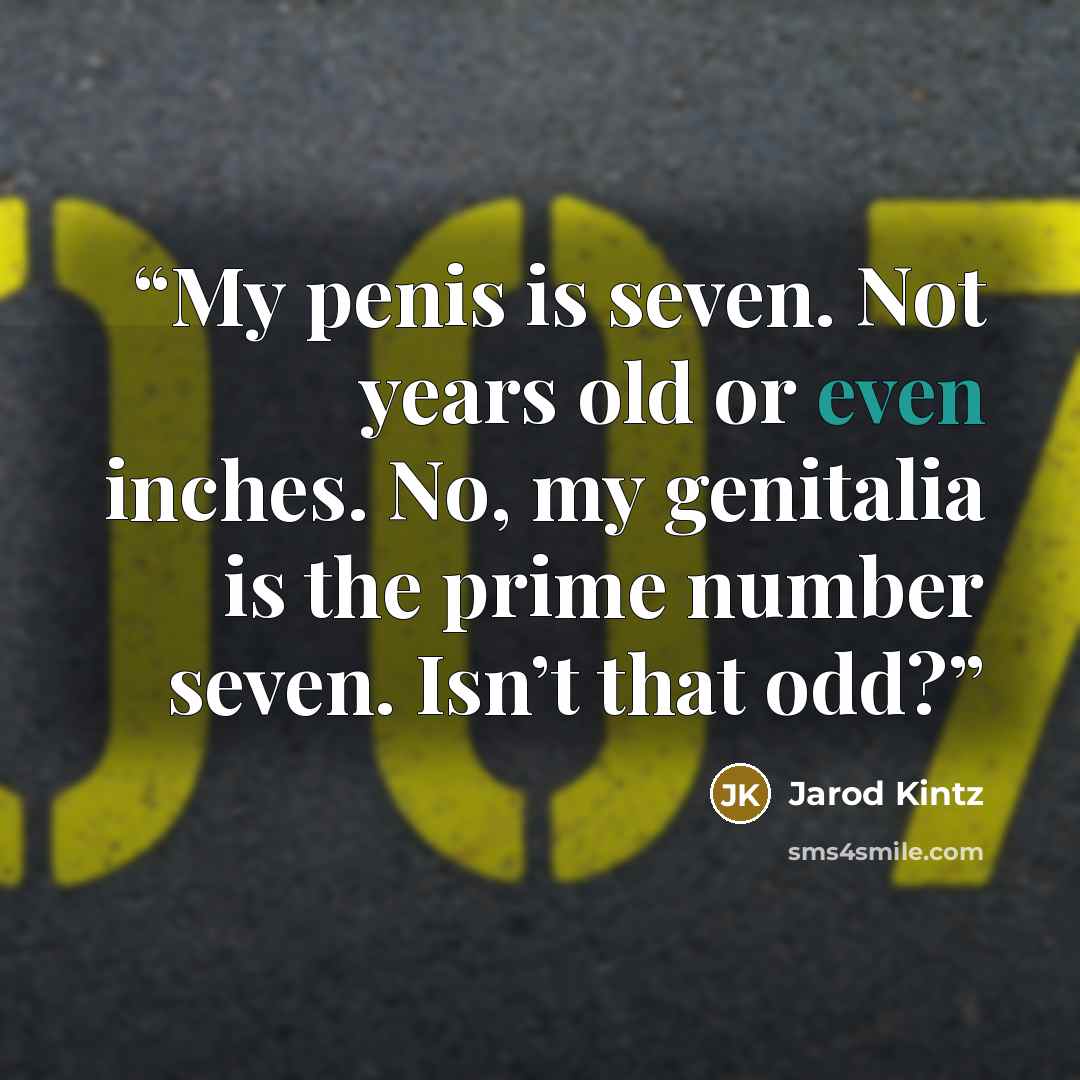 “My penis is seven. Not years old or even inches. No, my genitalia is the prime number seven. Isn’t that odd?” quote by Jarod Kintz