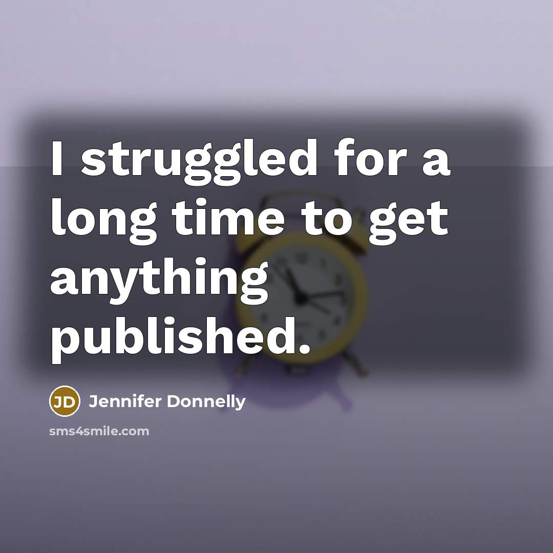 “I struggled for a long time to get anything published.” quote by Jennifer Donnelly
