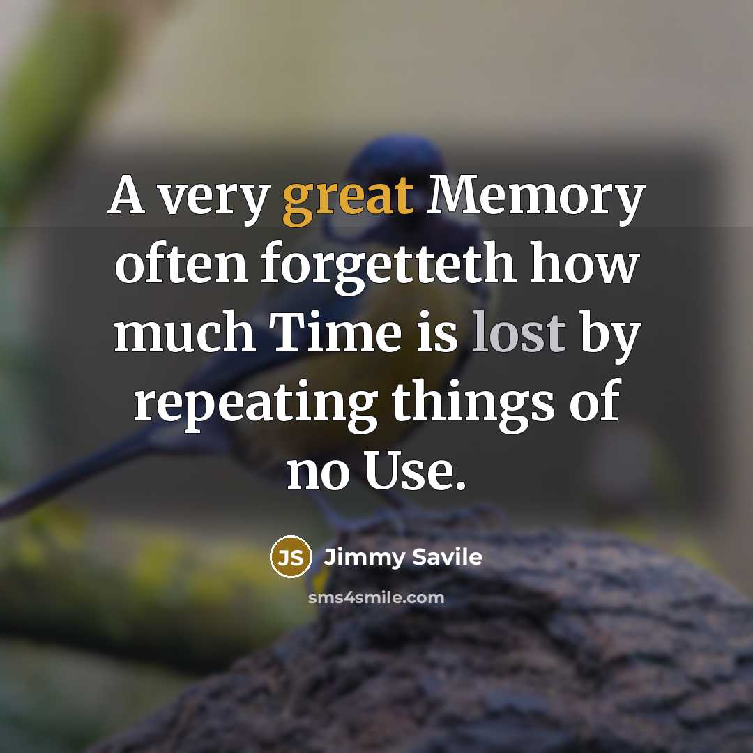“A very great Memory often forgetteth how much Time is lost by repeating things of no Use.” quote by Jimmy Savile