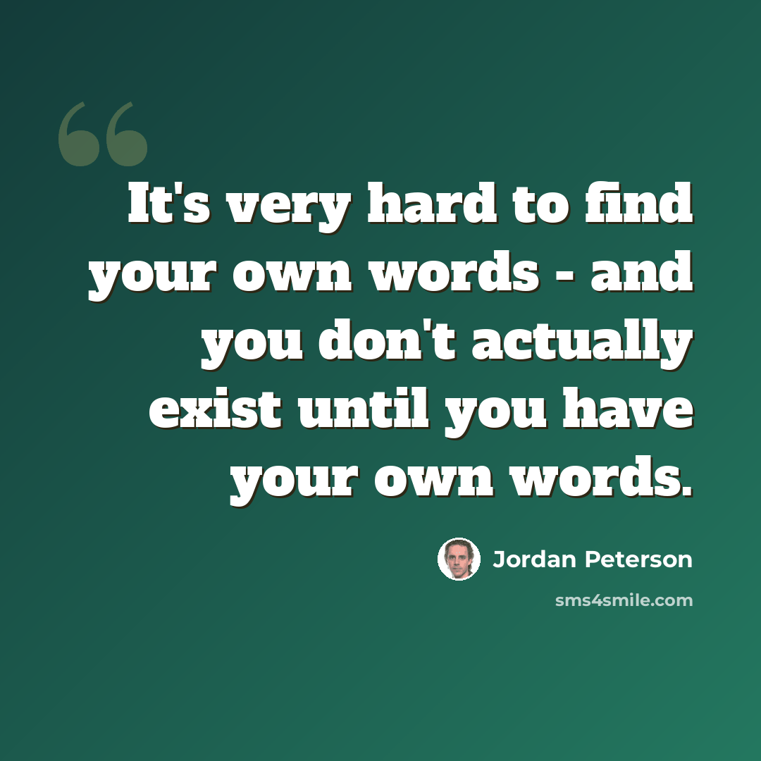 “It's very hard to find your own words - and you don't actually exist until you have your own words.” quote by Jordan Peterson