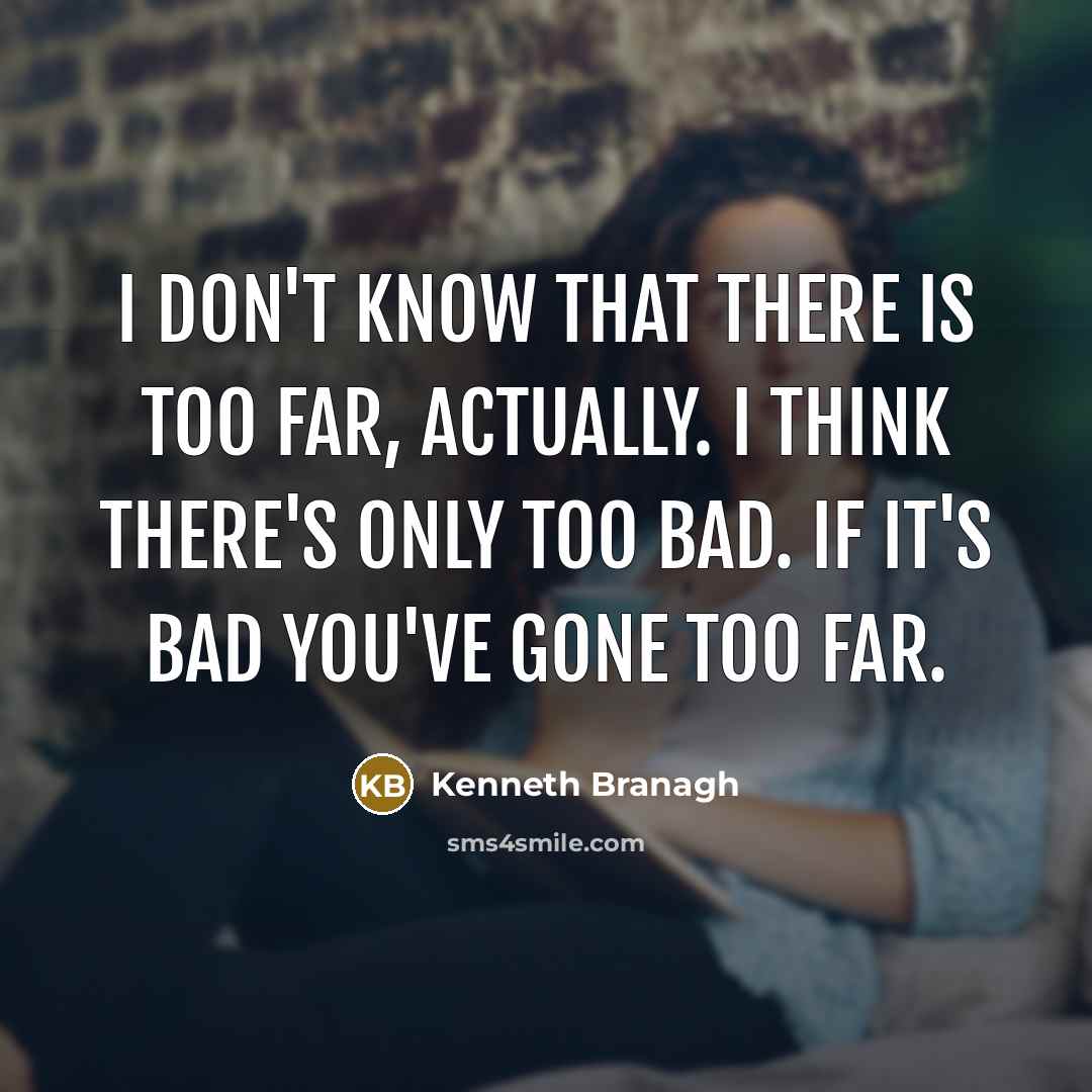 “I don't know that there is too far, actually. I think there's only too bad. If it's bad you've gone too far.” quote by Kenneth Branagh
