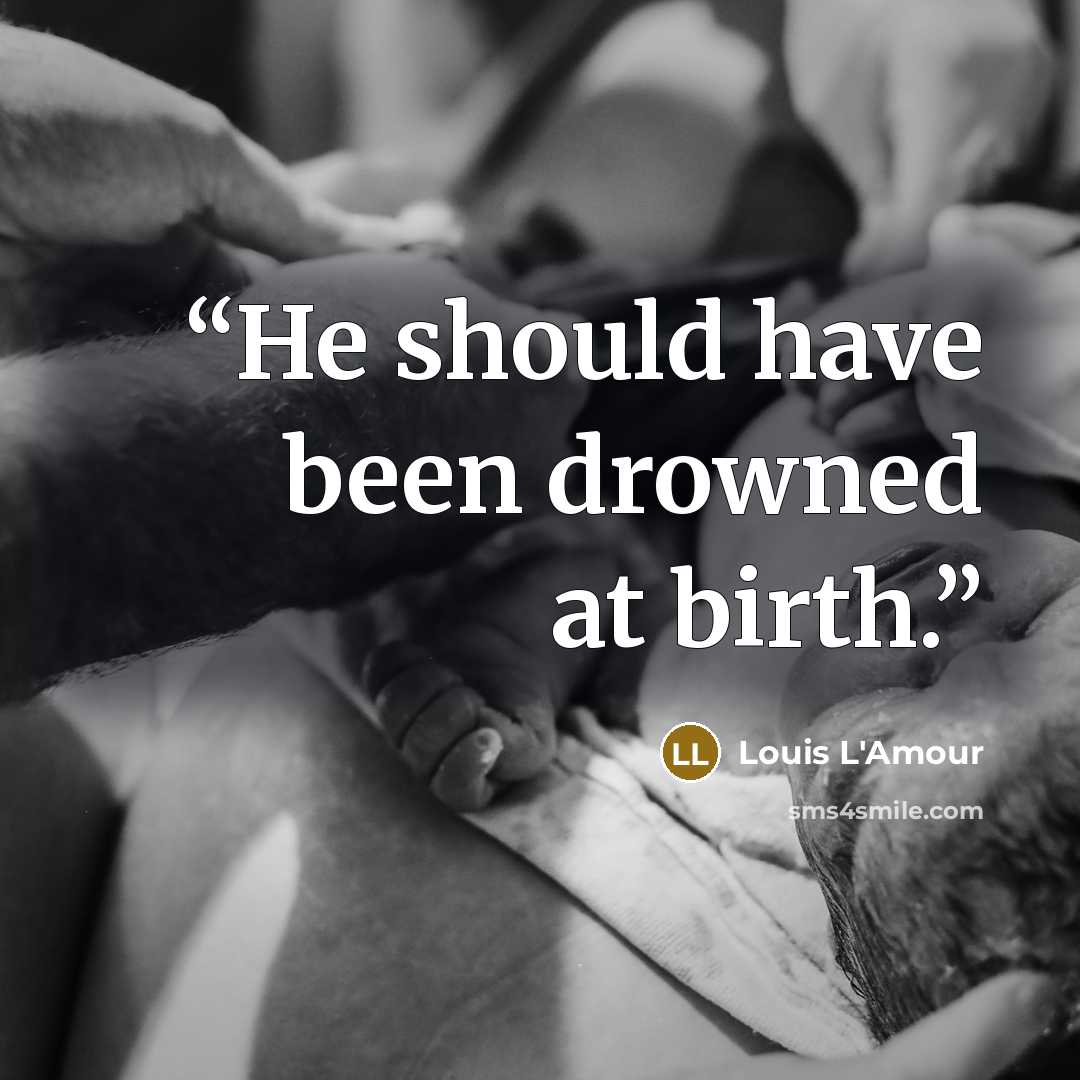 “He should have been drowned at birth.” quote by Louis L'Amour