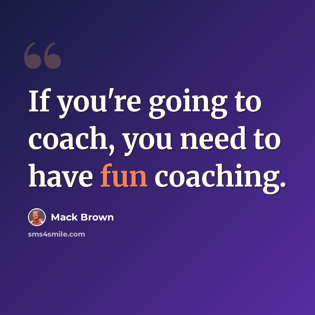 “If you're going to coach, you need to have fun coaching.” quote by Mack Brown