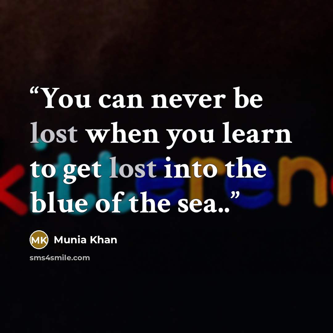 “You can never be lost when you learn to get lost into the blue of the sea..” quote by Munia Khan