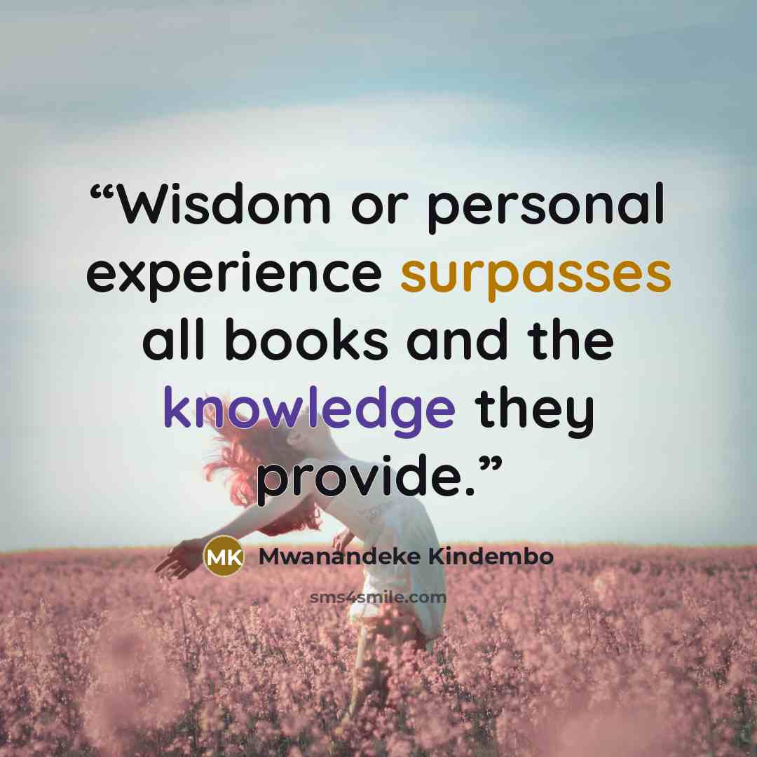 “Wisdom or personal experience surpasses all books and the knowledge they provide.” quote by Mwanandeke Kindembo