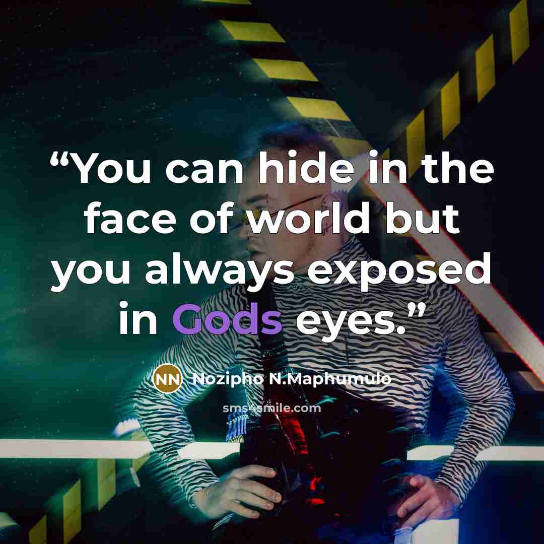 “You can hide in the face of world but you always exposed in Gods eyes.” quote by Nozipho N.Maphumulo