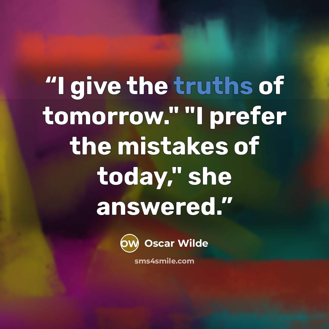 “I give the truths of tomorrow." "I prefer the mistakes of today," she answered.” quote by Oscar Wilde