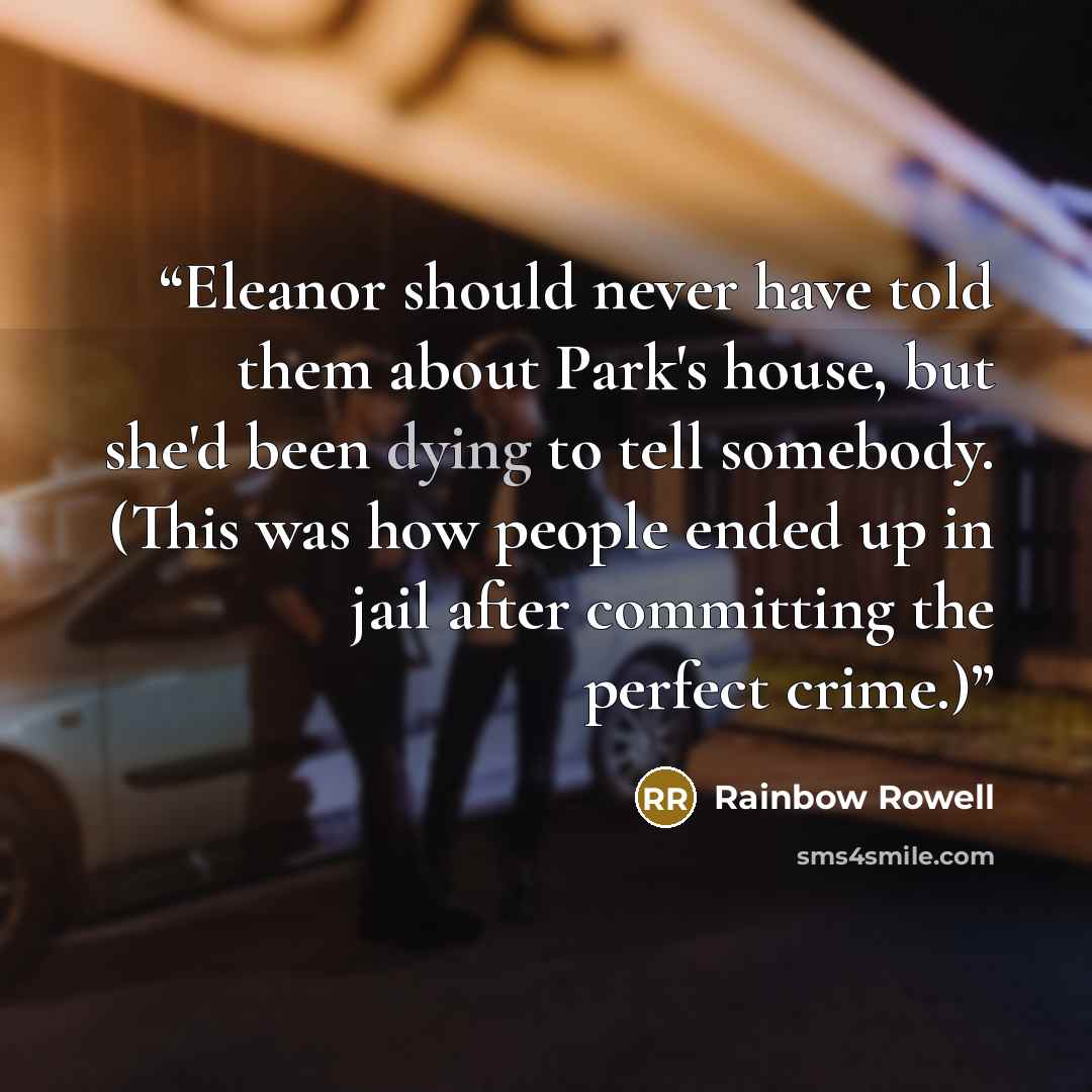 “Eleanor should never have told them about Park's house, but she'd been dying to tell somebody. (This was how people ended up in jail after committing the perfect crime.)” quote by Rainbow Rowell