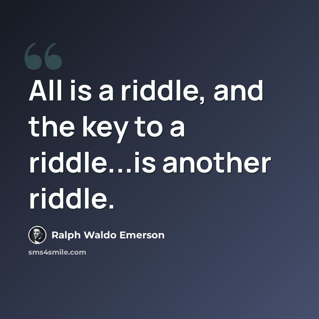 “All is a riddle, and the key to a riddle...is another riddle.” quote by Ralph Waldo Emerson